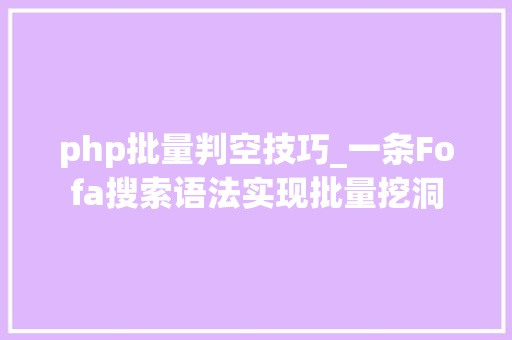 php批量判空技巧_一条Fofa搜索语法实现批量挖洞