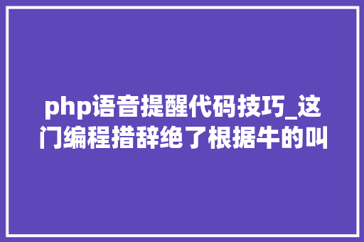 php语音提醒代码技巧_这门编程措辞绝了根据牛的叫声发明写代码时学牛哞