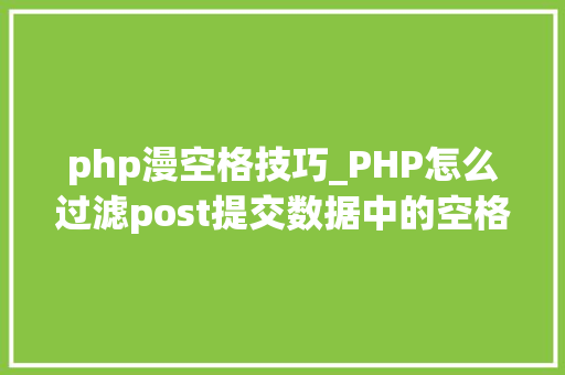 php漫空格技巧_PHP怎么过滤post提交数据中的空格