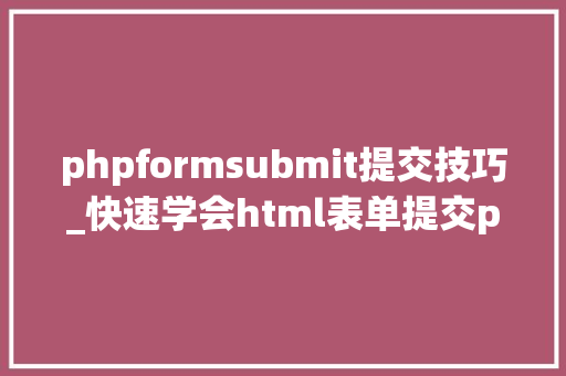 phpformsubmit提交技巧_快速学会html表单提交php