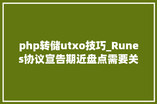 php转储utxo技巧_Runes协议宣告期近盘点需要关注的项目协议和对象