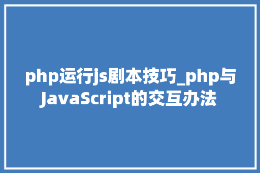 php运行js剧本技巧_php与JavaScript的交互办法