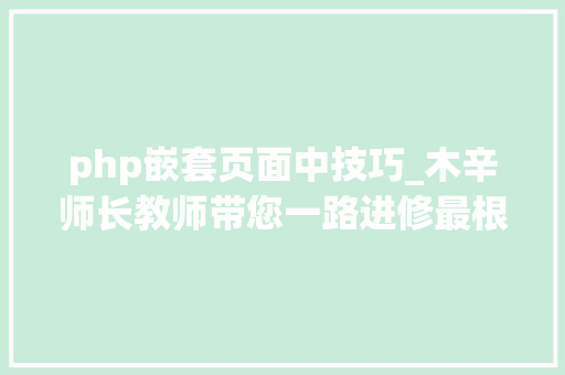 php嵌套页面中技巧_木辛师长教师带您一路进修最根本的PHP常识HTML页面中嵌入PHP代码
