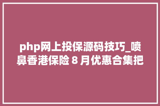php网上投保源码技巧_喷鼻香港保险８月优惠合集把握美元保单最后的高预缴利率机会