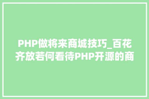 PHP做将来商城技巧_百花齐放若何看待PHP开源的商城
