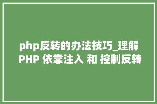 php反转的办法技巧_理解 PHP 依靠注入 和 控制反转