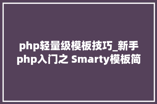 php轻量级模板技巧_新手php入门之 Smarty模板简介及运用步骤