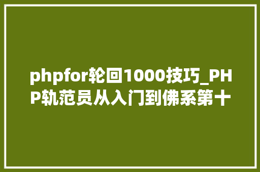 phpfor轮回1000技巧_PHP轨范员从入门到佛系第十七弹PHP 轮回For 轮回