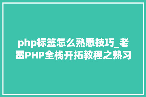 php标签怎么熟悉技巧_老雷PHP全栈开拓教程之熟习HTML常用标签