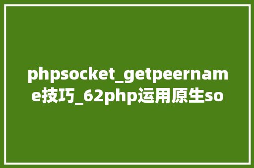 phpsocket_getpeername技巧_62php运用原生socket创建tcp做事