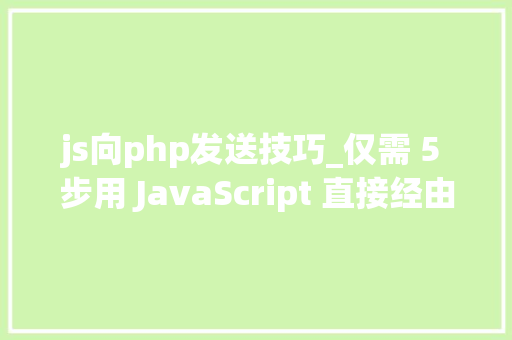 js向php发送技巧_仅需 5 步用 JavaScript 直接经由进程前端发送电子邮件