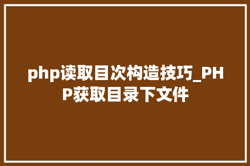 php读取目次构造技巧_PHP获取目录下文件