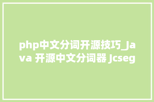 php中文分词开源技巧_Java 开源中文分词器 Jcseg