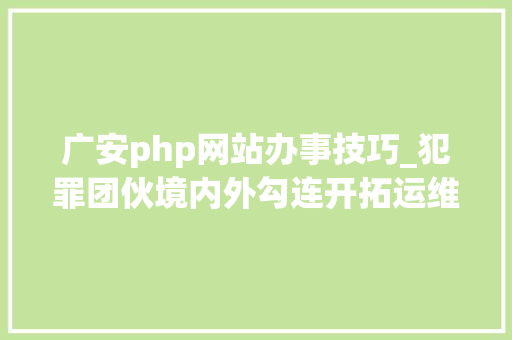 广安php网站办事技巧_犯罪团伙境内外勾连开拓运维打赌网站APP涉案金额高达8亿元