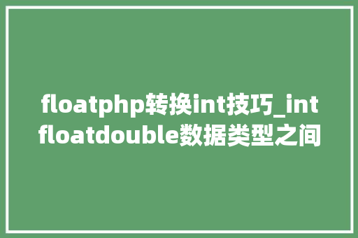 floatphp转换int技巧_intfloatdouble数据类型之间转换的原则