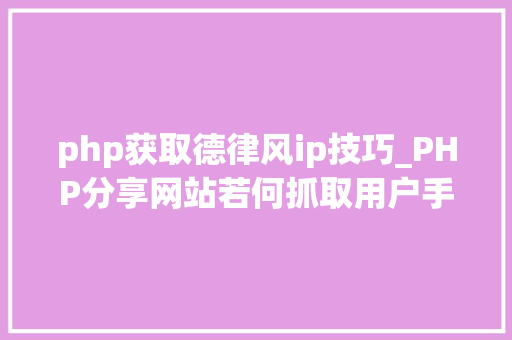 php获取德律风ip技巧_PHP分享网站若何抓取用户手机号和IP地址