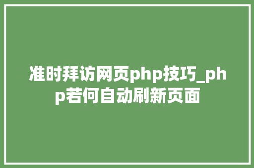 准时拜访网页php技巧_php若何自动刷新页面