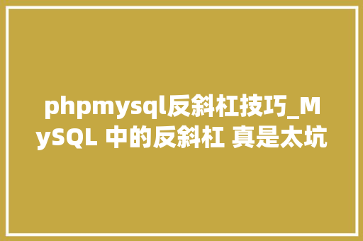 phpmysql反斜杠技巧_MySQL 中的反斜杠 真是太坑了