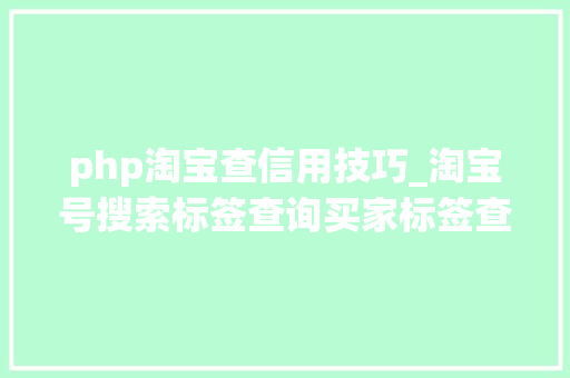 php淘宝查信用技巧_淘宝号搜索标签查询买家标签查询人群标签查询淘宝号