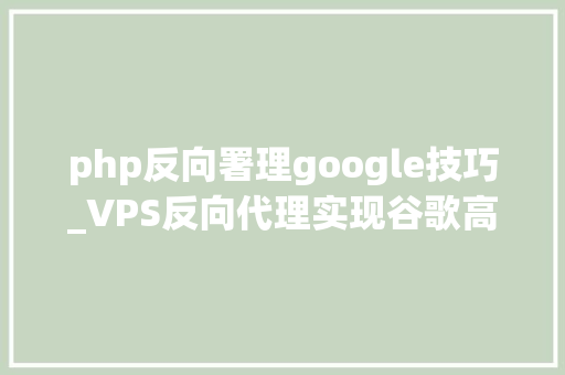 php反向署理google技巧_VPS反向代理实现谷歌高清卫星地图访问谷歌地图