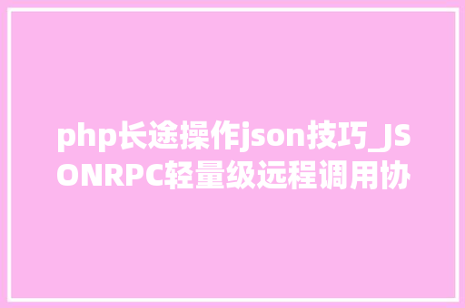 php长途操作json技巧_JSONRPC轻量级远程调用协议介绍及运用