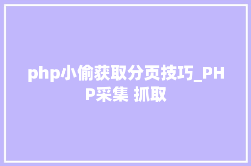 php小偷获取分页技巧_PHP采集 抓取