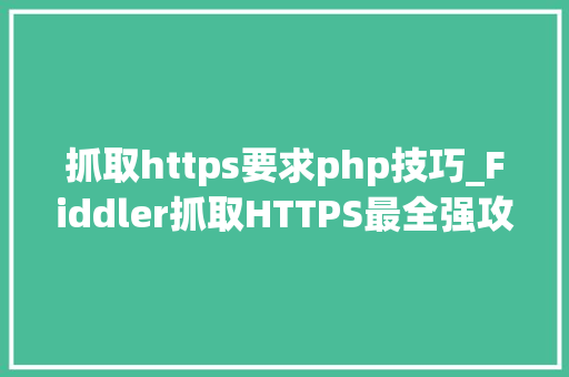 抓取https要求php技巧_Fiddler抓取HTTPS最全强攻略后悔没有早知道