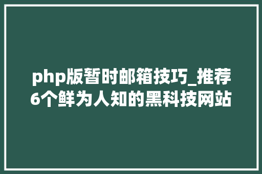 php版暂时邮箱技巧_推荐6个鲜为人知的黑科技网站每一个都让你大年夜开眼界