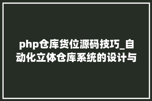 php仓库货位源码技巧_自动化立体仓库系统的设计与实现
