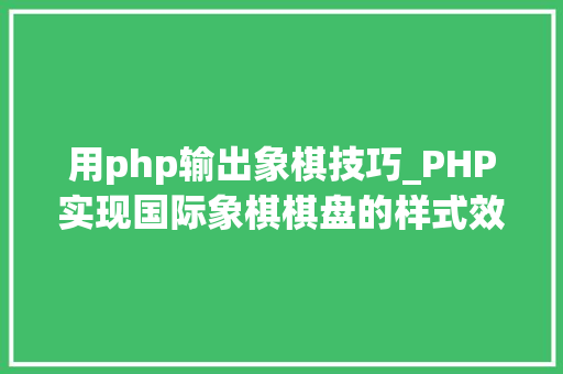 用php输出象棋技巧_PHP实现国际象棋棋盘的样式效果代码示例