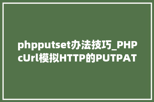 phpputset办法技巧_PHPcUrl模拟HTTP的PUTPATCH请求