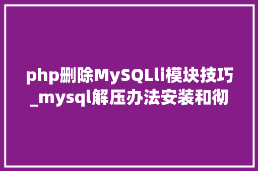 php删除MySQLli模块技巧_mysql解压办法安装和彻底删除若何操作