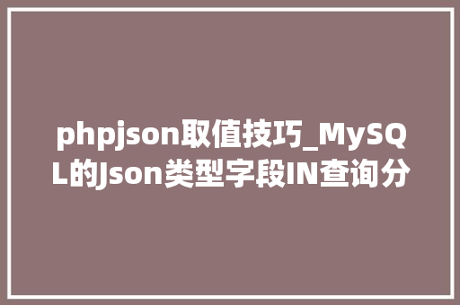 phpjson取值技巧_MySQL的Json类型字段IN查询分组和优化方法