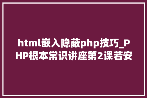 html嵌入隐蔽php技巧_PHP根本常识讲座第2课若安在HTML页面中嵌入PHP代码