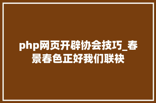 php网页开辟协会技巧_春景春色正好我们联袂