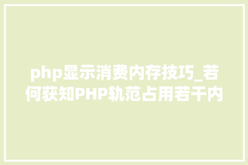php显示消费内存技巧_若何获知PHP轨范占用若干内存