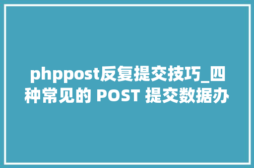 phppost反复提交技巧_四种常见的 POST 提交数据办法