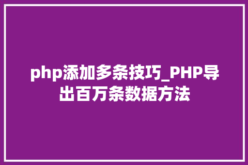 php添加多条技巧_PHP导出百万条数据方法