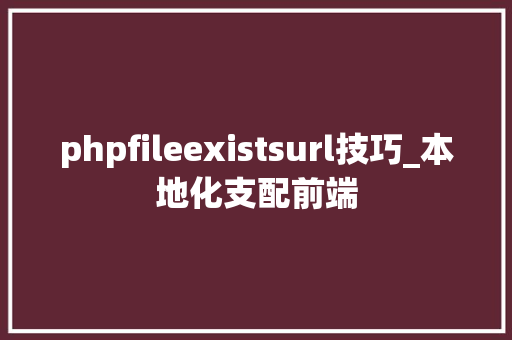 phpfileexistsurl技巧_本地化支配前端