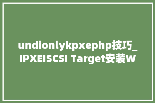 undionlykpxephp技巧_IPXEISCSI Target安装WIN7
