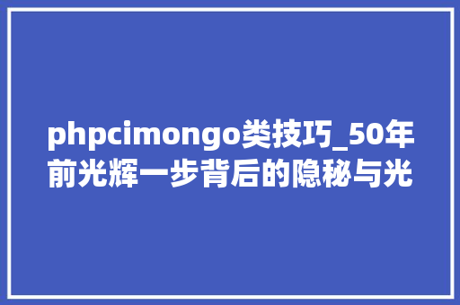 phpcimongo类技巧_50年前光辉一步背后的隐秘与光荣