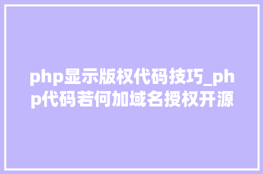 php显示版权代码技巧_php代码若何加域名授权开源php项目若何保护版权 商业授权
