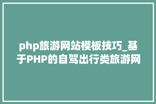 php旅游网站模板技巧_基于PHP的自驾出行类旅游网站