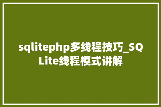 sqlitephp多线程技巧_SQLite线程模式讲解