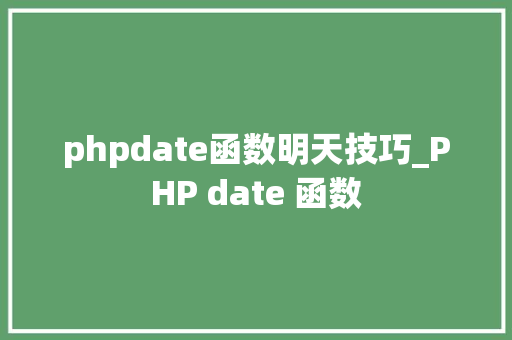 phpdate函数明天技巧_PHP date 函数 phpdate函数明天技巧_PHP date 函数