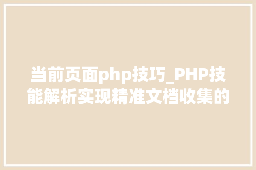 当前页面php技巧_PHP技能解析实现精准文档收集的策略与实践