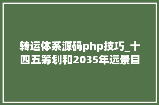 转运体系源码php技巧_十四五筹划和2035年远景目标纲要全文来了