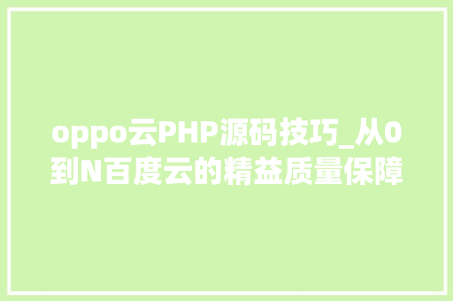 oppo云PHP源码技巧_从0到N百度云的精益质量保障