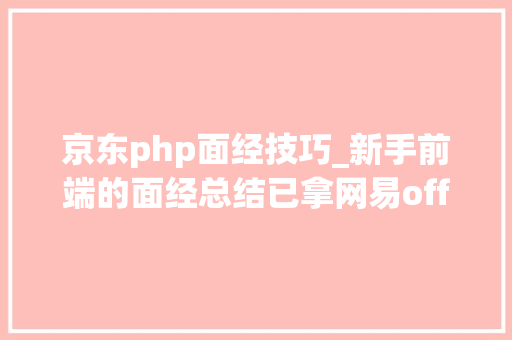 京东php面经技巧_新手前端的面经总结已拿网易offer