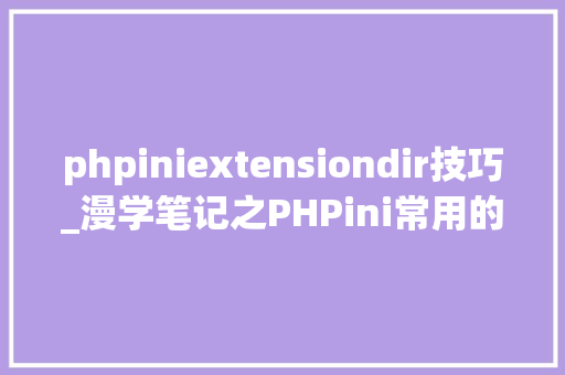 phpiniextensiondir技巧_漫学笔记之PHPini常用的设备信息